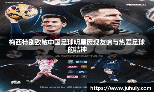 梅西特别致敬中国足球明星展现友谊与热爱足球的精神